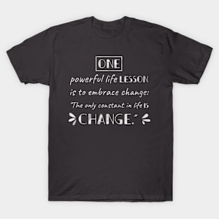 One powerful life lesson is to embrace change: "The only constant in life is change." T-Shirt